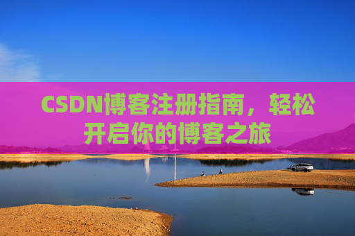 CSDN博客注册指南，轻松开启你的博客之旅